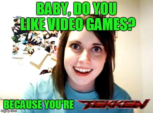You'll Be Her Final Fantasy... and She'll Be Your Personal Space Invader | BABY, DO YOU LIKE VIDEO GAMES? BECAUSE YOU'RE | image tagged in memes,overly attached girlfriend,video games,gamer girl,tekken,rerelease | made w/ Imgflip meme maker