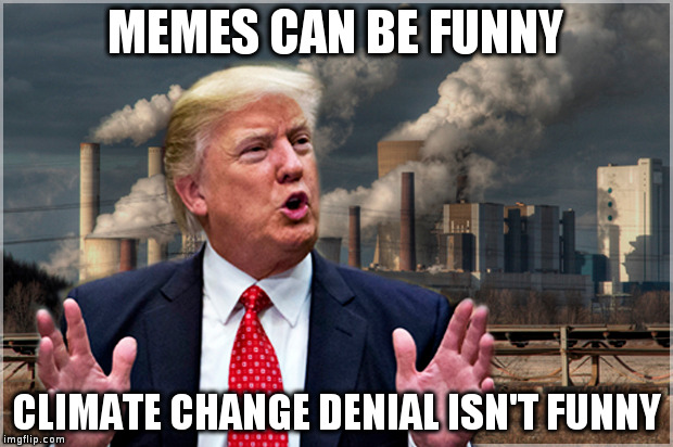 Trump and climate change | MEMES CAN BE FUNNY; CLIMATE CHANGE DENIAL ISN'T FUNNY | image tagged in donald trump,climate change,global warming | made w/ Imgflip meme maker