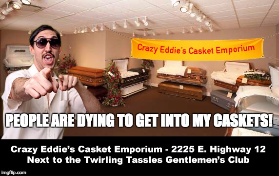Come down to Crazy Eddie's and get the two for one special!  | PEOPLE ARE DYING TO GET INTO MY CASKETS! | image tagged in coffin,memes | made w/ Imgflip meme maker