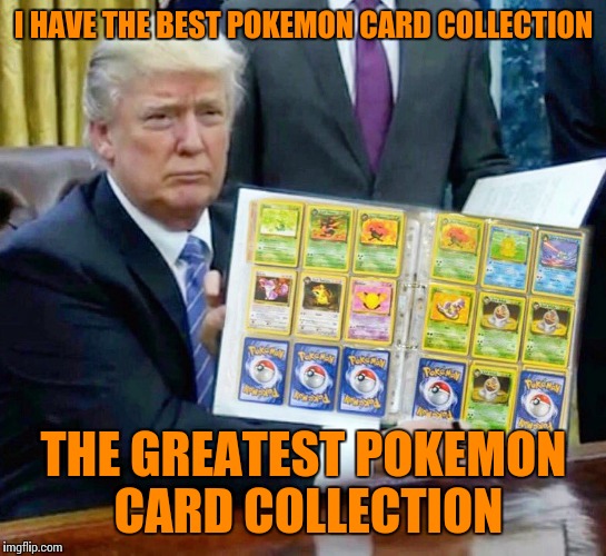 Pokemon week - A breakingangel224 event | I HAVE THE BEST POKEMON CARD COLLECTION; THE GREATEST POKEMON CARD COLLECTION | image tagged in memes,pokemon week,trump | made w/ Imgflip meme maker