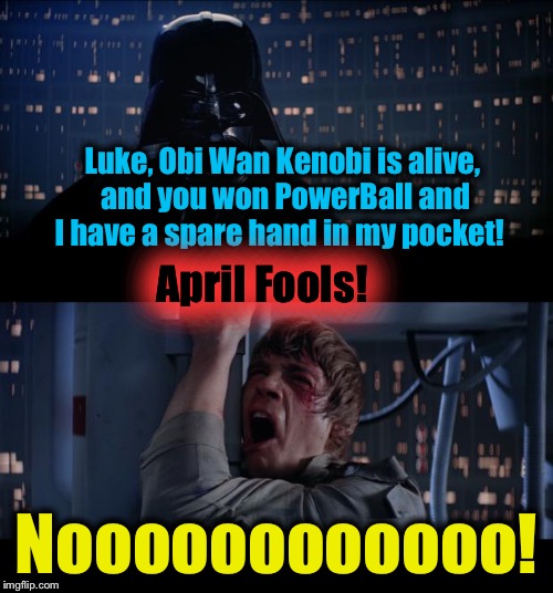 Star Wars April Fools No | Luke, Obi Wan Kenobi is alive, and you won PowerBall and I have a spare hand in my pocket! April Fools! Noooooooooooo! | image tagged in memes,star wars no,evilmandoevil,funny,april fools | made w/ Imgflip meme maker