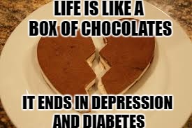stump the gump | LIFE IS LIKE A BOX OF CHOCOLATES; IT ENDS IN DEPRESSION AND DIABETES | image tagged in forest gump,chocolate,diabetes,broken heart | made w/ Imgflip meme maker