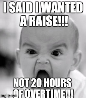 When is the boss going to listen to my actual words? | I SAID I WANTED A RAISE!!! NOT 20 HOURS OF OVERTIME!!! | image tagged in memes,angry baby,overtime,pay raise | made w/ Imgflip meme maker