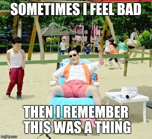 Like really? What were we thinking? | SOMETIMES I FEEL BAD; THEN I REMEMBER THIS WAS A THING | image tagged in memes,gangnam style,why god why | made w/ Imgflip meme maker