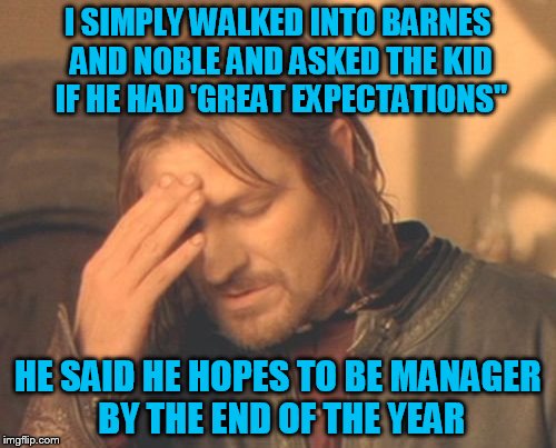 Frustrated Boromir Meme | I SIMPLY WALKED INTO BARNES AND NOBLE AND ASKED THE KID IF HE HAD 'GREAT EXPECTATIONS"; HE SAID HE HOPES TO BE MANAGER BY THE END OF THE YEAR | image tagged in memes,frustrated boromir | made w/ Imgflip meme maker