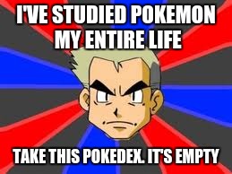 Pokemon Week! (A breakingangel224 event) | I'VE STUDIED POKEMON MY ENTIRE LIFE; TAKE THIS POKEDEX. IT'S EMPTY | image tagged in memes,professor oak,pokemon week,pokedex,pokemanz,pokemon | made w/ Imgflip meme maker