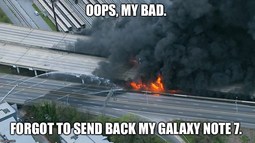 OOPS, MY BAD. FORGOT TO SEND BACK MY GALAXY NOTE 7. | image tagged in atlanta,bridge collapse,85,atl | made w/ Imgflip meme maker