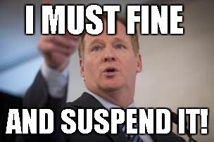 Roger Goodell Meme | I MUST FINE; AND SUSPEND IT! | image tagged in roger goodell,roger goodell suspension,roger goodell fining,roger goodell sucks | made w/ Imgflip meme maker