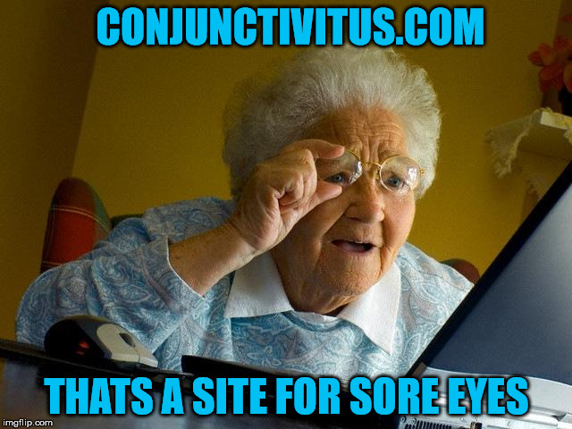 Grandma Finds The Internet | CONJUNCTIVITUS.COM; THATS A SITE FOR SORE EYES | image tagged in memes,grandma finds the internet | made w/ Imgflip meme maker