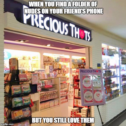 Precious Thots | WHEN YOU FIND A FOLDER OF NUDES ON YOUR FRIEND'S PHONE; BUT YOU STILL LOVE THEM | image tagged in memes,thots,store,snapchat,instagram,nudes | made w/ Imgflip meme maker