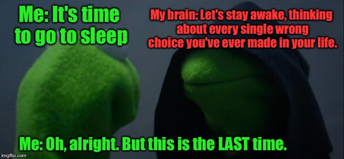 Not All The Time. But SOME Times... | My brain: Let's stay awake, thinking about every single wrong choice you've ever made in your life. Me: It's time to go to sleep; Me: Oh, alright. But this is the LAST time. | image tagged in evil kermit,memes,sleeping | made w/ Imgflip meme maker