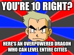 Professor Oak | YOU'RE 10 RIGHT? HERE'S AN OVERPOWERED DRAGON WHO CAN LEVEL ENTIRE CITIES | image tagged in memes,professor oak | made w/ Imgflip meme maker