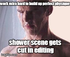 work extra hard to build up perfect physique shower scene gets cut in editing | Generated image from depressed shower ben generated with the Imgflip Meme Generator