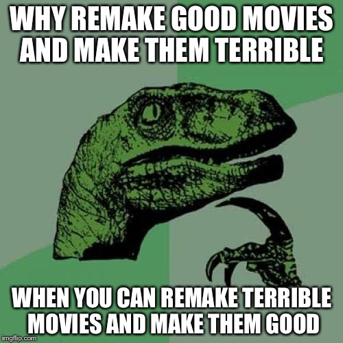 Philosoraptor Meme | WHY REMAKE GOOD MOVIES AND MAKE THEM TERRIBLE WHEN YOU CAN REMAKE TERRIBLE MOVIES AND MAKE THEM GOOD | image tagged in memes,philosoraptor | made w/ Imgflip meme maker