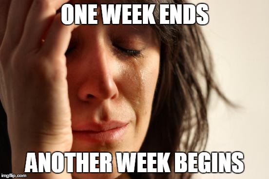 Psych cycle | ONE WEEK ENDS; ANOTHER WEEK BEGINS | image tagged in memes,first world problems,life,the meaning of life,life cycle | made w/ Imgflip meme maker