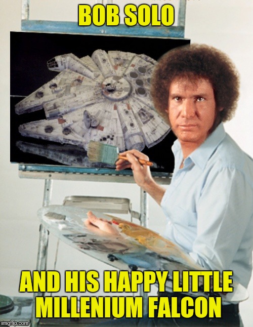 Bob Ross week | BOB SOLO; AND HIS HAPPY LITTLE MILLENIUM FALCON | image tagged in memes,star wars,bob ross week | made w/ Imgflip meme maker