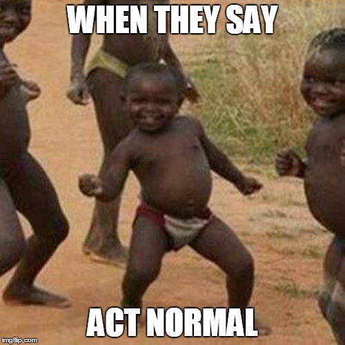Third World Success Kid Meme | WHEN THEY SAY; ACT NORMAL | image tagged in memes,third world success kid | made w/ Imgflip meme maker