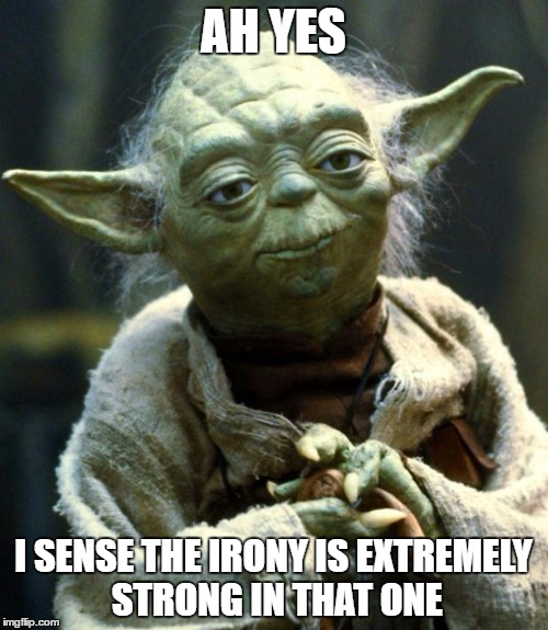 AH YES I SENSE THE IRONY IS EXTREMELY STRONG IN THAT ONE | image tagged in memes,star wars yoda | made w/ Imgflip meme maker