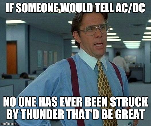 That Would Be Great | IF SOMEONE WOULD TELL AC/DC; NO ONE HAS EVER BEEN STRUCK BY THUNDER THAT'D BE GREAT | image tagged in memes,that would be great | made w/ Imgflip meme maker