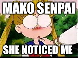My friends when I talk to them | MAKO SENPAI; SHE NOTICED ME | image tagged in sailor moon | made w/ Imgflip meme maker