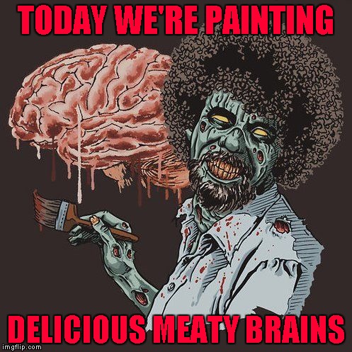 Zombie Bob Ross ... Bob Ross Week ... A Lafonso Event | TODAY WE'RE PAINTING; DELICIOUS MEATY BRAINS | image tagged in bob ross zombie,memes,bob ross week,funny,zombies,bob ross | made w/ Imgflip meme maker