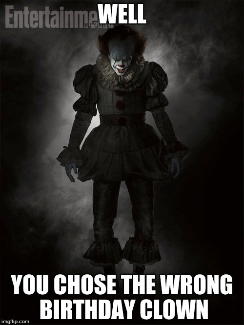 WELL; YOU CHOSE THE WRONG BIRTHDAY CLOWN | image tagged in pennywise the dancing clown | made w/ Imgflip meme maker