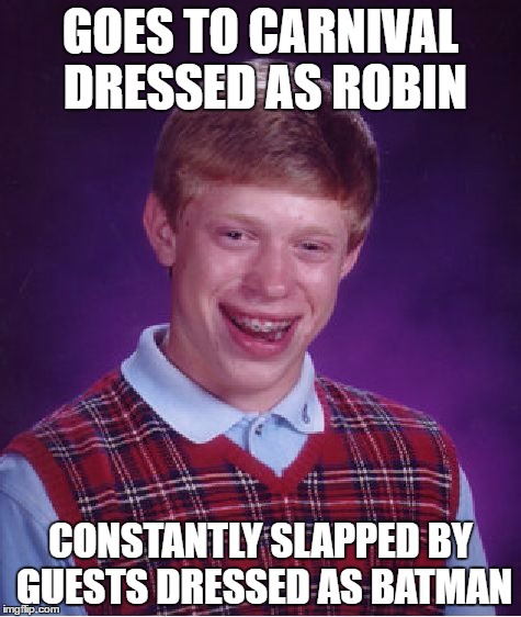 Bad Luck Brian | GOES TO CARNIVAL DRESSED AS ROBIN; CONSTANTLY SLAPPED BY GUESTS DRESSED AS BATMAN | image tagged in memes,bad luck brian,batman slapping robin,batman,robin | made w/ Imgflip meme maker