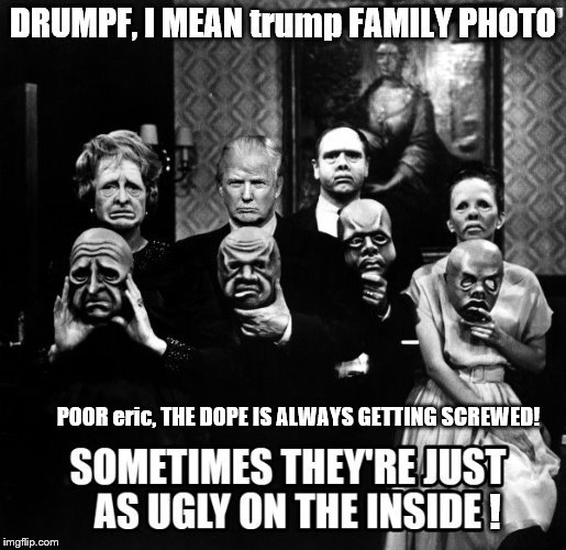 drumpf, trump family photo | POOR eric, THE DOPE IS ALWAYS GETTING SCREWED! | image tagged in make donald drumpf again,drumpf,trump family,twilight zone trump,twilight zone,theresistance | made w/ Imgflip meme maker