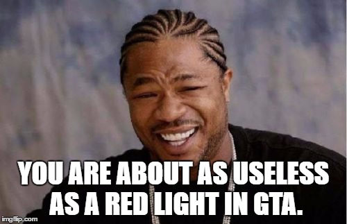 Came up with a good one... I think | YOU ARE ABOUT AS USELESS AS A RED LIGHT IN GTA. | image tagged in memes,gta,gta 5,stop light | made w/ Imgflip meme maker