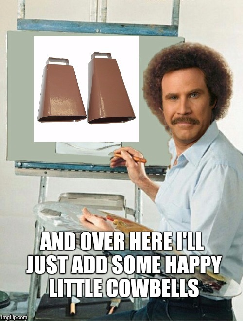 I gotta have more Bob Ross memes!  | AND OVER HERE I'LL JUST ADD SOME HAPPY LITTLE COWBELLS | image tagged in bob ross week,happy little trees,will ferrell,needs more cowbell,more cowbell,bob ross meme | made w/ Imgflip meme maker