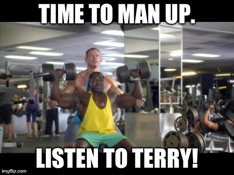TIME TO MAN UP. LISTEN TO TERRY! | made w/ Imgflip meme maker