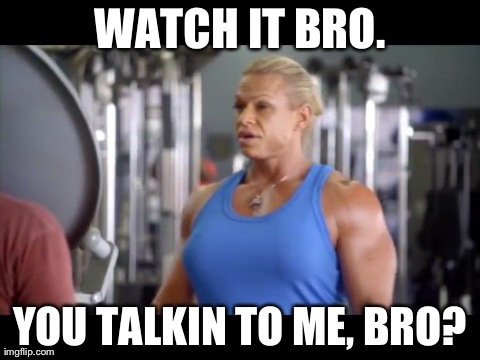 WATCH IT BRO. YOU TALKIN TO ME, BRO? | made w/ Imgflip meme maker