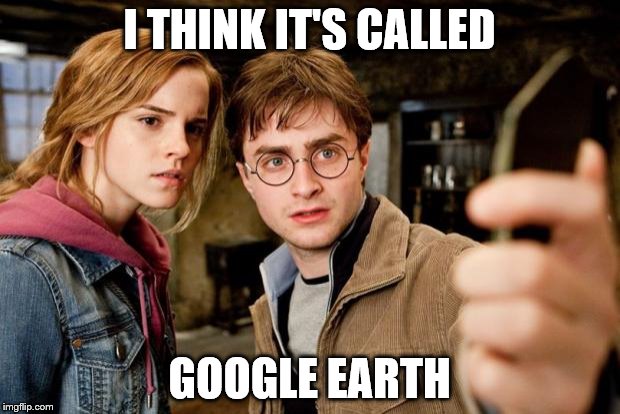 Harry potter selfie | I THINK IT'S CALLED; GOOGLE EARTH | image tagged in harry potter selfie | made w/ Imgflip meme maker