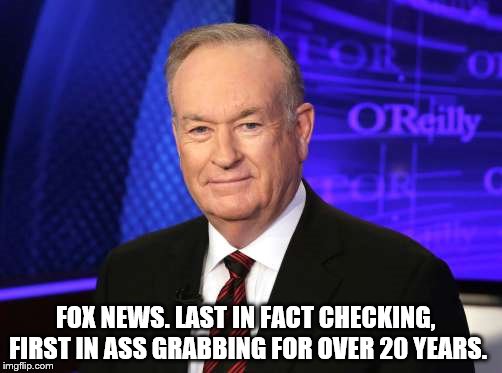 The O'Pervey Factor. | FOX NEWS. LAST IN FACT CHECKING, FIRST IN ASS GRABBING FOR OVER 20 YEARS. | image tagged in bill oreilly,fox news,sexual harassment,pervert,fact check,ass grabbing | made w/ Imgflip meme maker