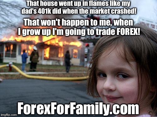Future Forex Scalper  | That house went up in flames like my dad's 401k did when the market crashed! That won't happen to me, when I grow up I'm going to trade FOREX! ForexForFamily.com | image tagged in memes,disaster girl | made w/ Imgflip meme maker