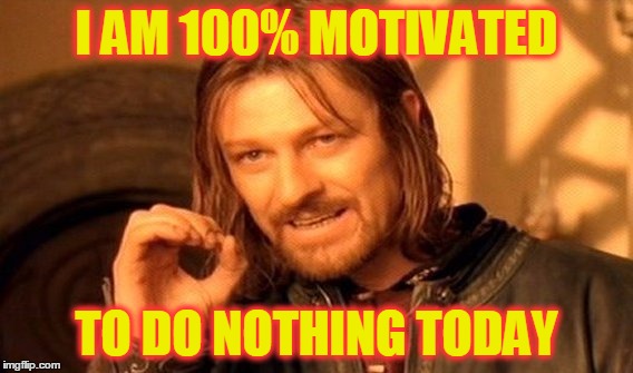 It's Monday! But at Least My Flu is Better | I AM 100% MOTIVATED; TO DO NOTHING TODAY | image tagged in memes,one does not simply,monday,work,get up and go,funny | made w/ Imgflip meme maker