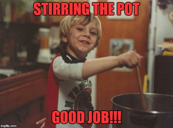 Stir the pot just for fun | STIRRING THE POT; GOOD JOB!!! | image tagged in memes,controversy | made w/ Imgflip meme maker