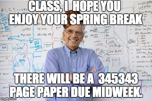 Engineering Professor | CLASS, I  HOPE YOU ENJOY YOUR SPRING BREAK; THERE WILL BE A  345343 PAGE PAPER DUE MIDWEEK. | image tagged in memes,engineering professor,scumbag | made w/ Imgflip meme maker