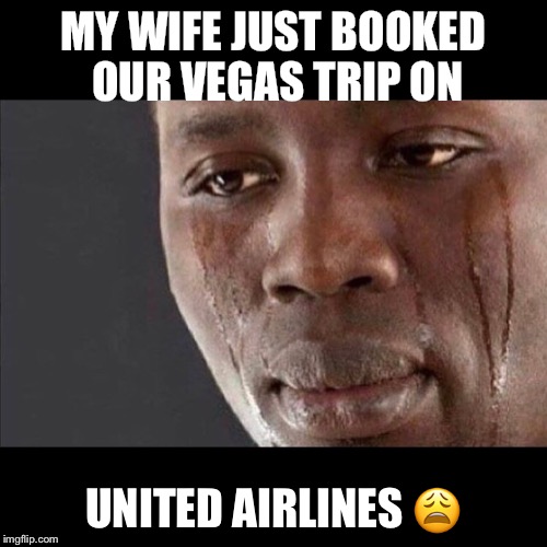 United Airlines  | MY WIFE JUST BOOKED OUR VEGAS TRIP ON; UNITED AIRLINES 😩 | image tagged in las vegas,vegas,united airlines,vacation,wife,crying | made w/ Imgflip meme maker