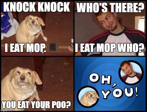 Oh You | WHO'S THERE? KNOCK KNOCK; I EAT MOP.               I EAT MOP WHO? YOU EAT YOUR POO? | image tagged in oh you | made w/ Imgflip meme maker