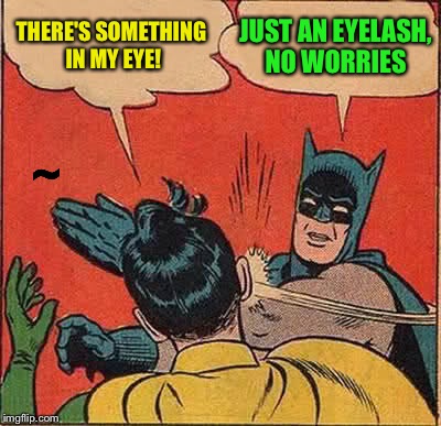Batman Slapping Robin Meme | THERE'S SOMETHING IN MY EYE! JUST AN EYELASH, NO WORRIES ~ | image tagged in memes,batman slapping robin | made w/ Imgflip meme maker