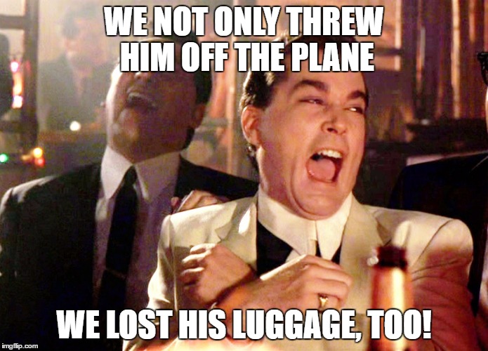 Good Fellas Hilarious Meme | WE NOT ONLY THREW HIM OFF THE PLANE; WE LOST HIS LUGGAGE, TOO! | image tagged in memes,good fellas hilarious | made w/ Imgflip meme maker