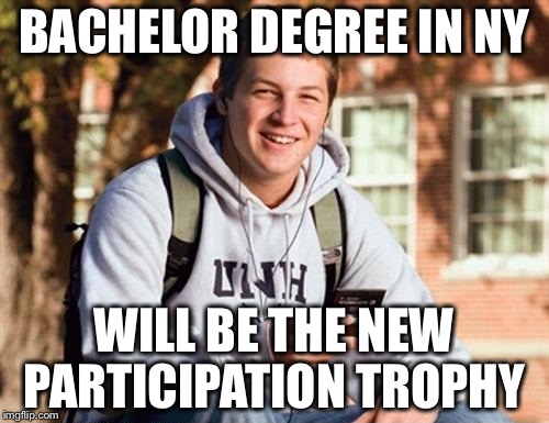 That's what happens when college is "Free" | BACHELOR DEGREE IN NY; WILL BE THE NEW PARTICIPATION TROPHY | image tagged in memes,college freshman,ny,free | made w/ Imgflip meme maker