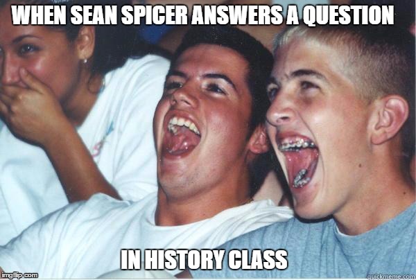 Immature Highschoolers | WHEN SEAN SPICER ANSWERS A QUESTION; IN HISTORY CLASS | image tagged in immature highschoolers | made w/ Imgflip meme maker