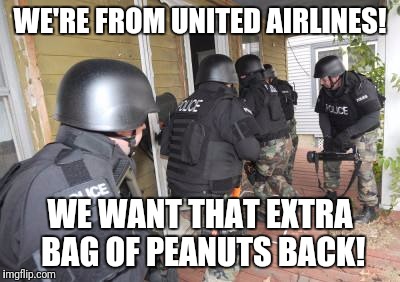 Swat Team | WE'RE FROM UNITED AIRLINES! WE WANT THAT EXTRA BAG OF PEANUTS BACK! | image tagged in swat team | made w/ Imgflip meme maker