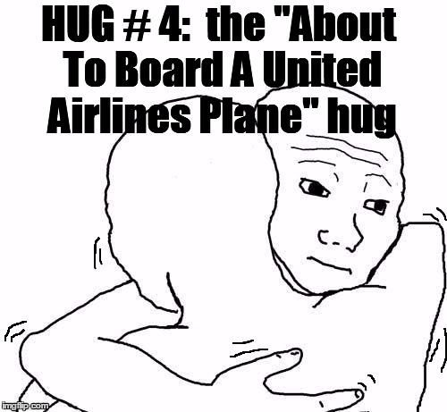 awww hug | HUG # 4:  the "About To Board A United Airlines Plane" hug | image tagged in awww hug | made w/ Imgflip meme maker