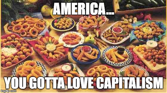 fried foods | AMERICA... YOU GOTTA LOVE CAPITALISM | image tagged in fried foods | made w/ Imgflip meme maker