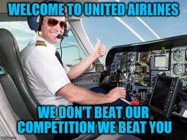 pilot | WELCOME TO UNITED AIRLINES; WE DON'T BEAT OUR COMPETITION WE BEAT YOU | image tagged in pilot | made w/ Imgflip meme maker