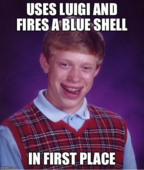 Blue shell shenanigans  | USES LUIGI AND FIRES A BLUE SHELL IN FIRST PLACE | image tagged in memes,bad luck brian,blue shell | made w/ Imgflip meme maker