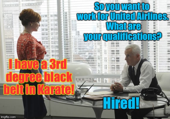 So you want to work for United Airlines.  What are your qualifications? I have a 3rd degree black belt in Karate! Hired! | made w/ Imgflip meme maker